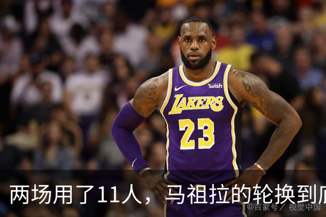 两场用了11人,马祖拉的轮换到底在透露什么?