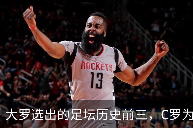 大罗选出的足坛历史前三,C罗为什么没能进入?