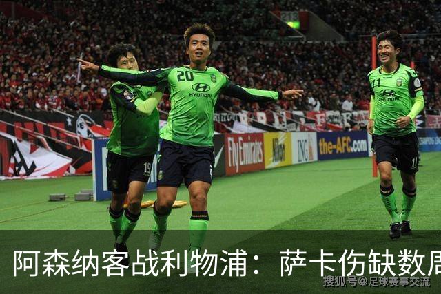 阿森纳客战利物浦：萨卡伤缺数周，16岁小将停赛三场