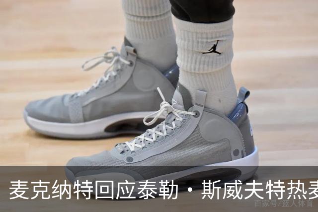 麦克纳特回应泰勒·斯威夫特热麦事件：那句话是随口一说